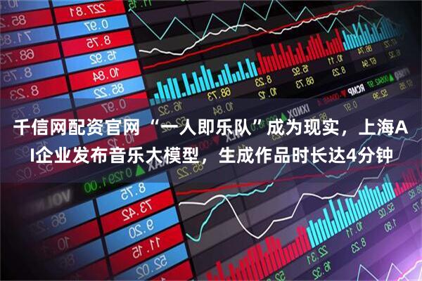 千信网配资官网 “一人即乐队”成为现实，上海AI企业发布音乐大模型，生成作品时长达4分钟