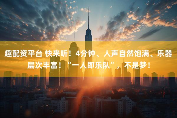 趣配资平台 快来听！4分钟、人声自然饱满、乐器层次丰富！“一人即乐队”，不是梦！