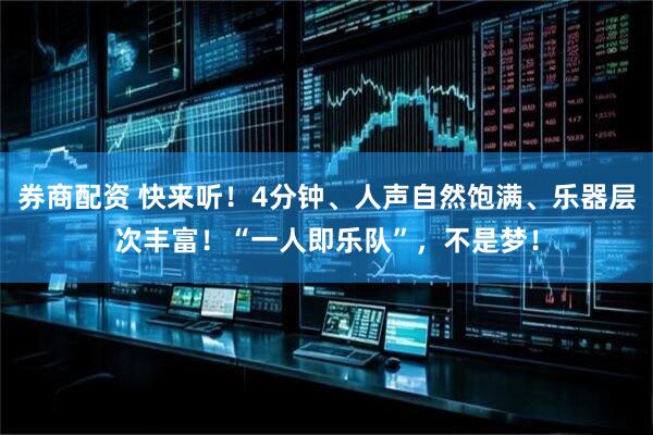券商配资 快来听！4分钟、人声自然饱满、乐器层次丰富！“一人即乐队”，不是梦！