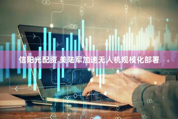 信阳光配资 美陆军加速无人机规模化部署