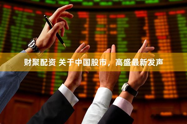 财聚配资 关于中国股市，高盛最新发声