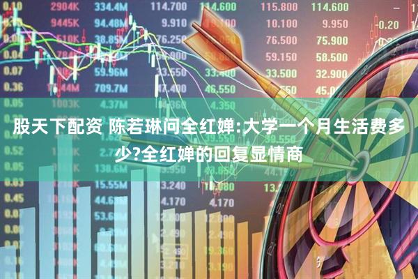 股天下配资 陈若琳问全红婵:大学一个月生活费多少?全红婵的回复显情商