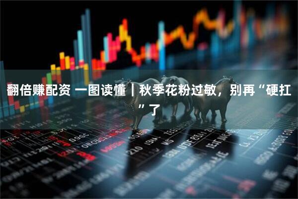 翻倍赚配资 一图读懂｜秋季花粉过敏，别再“硬扛”了