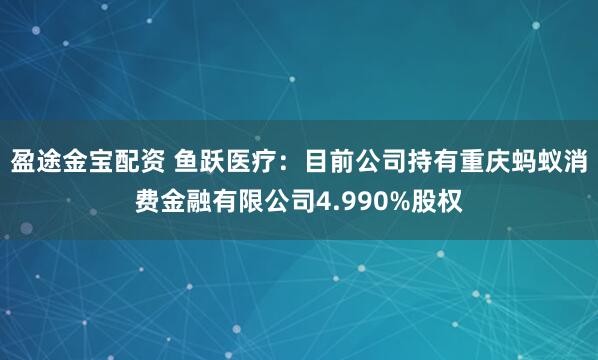 盈途金宝配资 鱼跃医疗：目前公司持有重庆蚂蚁消费金融有限公司4.990%股权