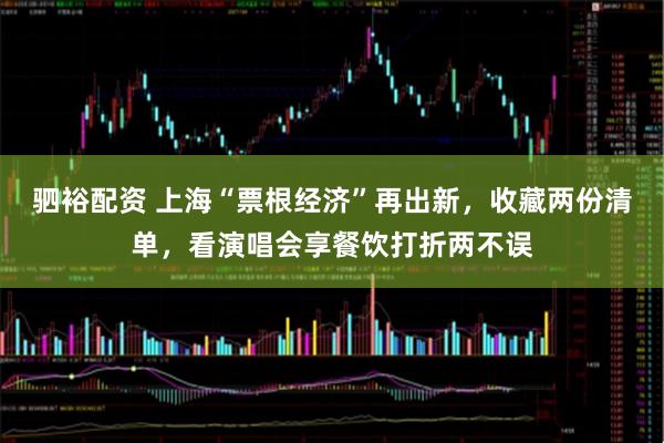 驷裕配资 上海“票根经济”再出新，收藏两份清单，看演唱会享餐饮打折两不误