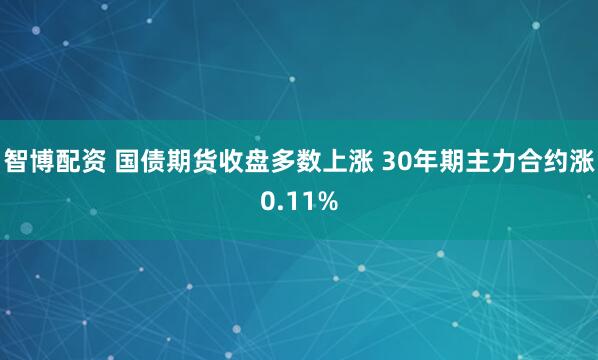 智博配资 国债期货收盘多数上涨 30年期主力合约涨0.11%