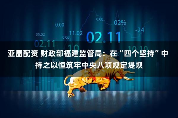 亚晶配资 财政部福建监管局：在“四个坚持”中 持之以恒筑牢中央八项规定堤坝