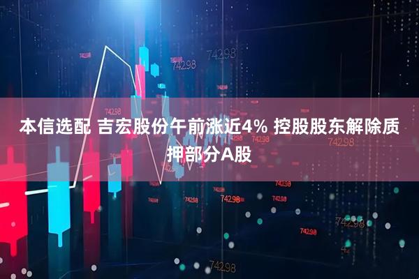 本信选配 吉宏股份午前涨近4% 控股股东解除质押部分A股