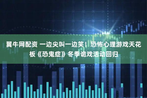 翼牛网配资 一边尖叫一边笑！恐怖心理游戏天花板《恐鬼症》冬季诡戏活动回归